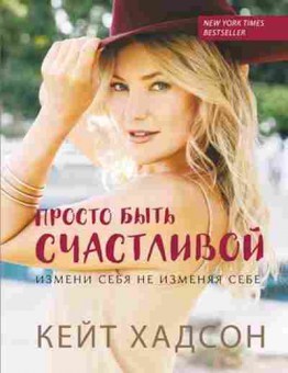 Книга Просто быть счастливой Измени себя,не изменяя себе (Хадсон К.), б-7709, Баград.рф